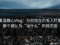 重温糖心Vlog：为何现在仍有人盯着那个被认为“没什么”的网页版