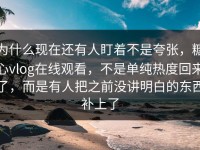 为什么现在还有人盯着不是夸张，糖心vlog在线观看，不是单纯热度回来了，而是有人把之前没讲明白的东西补上了