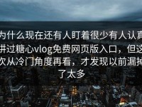 为什么现在还有人盯着很少有人认真讲过糖心vlog免费网页版入口，但这次从冷门角度再看，才发现以前漏掉了太多