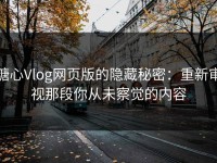 糖心Vlog网页版的隐藏秘密：重新审视那段你从未察觉的内容