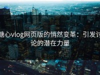 糖心vlog网页版的悄然变革：引发讨论的潜在力量