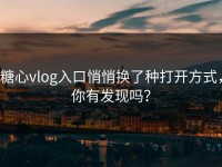 糖心vlog入口悄悄换了种打开方式，你有发现吗？