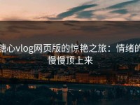 糖心vlog网页版的惊艳之旅：情绪的慢慢顶上来