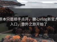 原本只是顺手点开，糖心Vlog新官方入口，意外之旅开始了