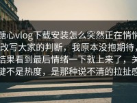 糖心vlog下载安装怎么突然正在悄悄改写大家的判断，我原本没抱期待，结果看到最后情绪一下就上来了，关键不是热度，是那种说不清的拉扯感