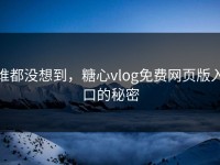 谁都没想到，糖心vlog免费网页版入口的秘密