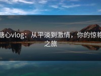 糖心vlog：从平淡到激情，你的惊艳之旅