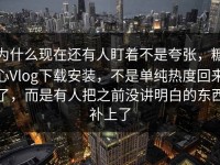 为什么现在还有人盯着不是夸张，糖心Vlog下载安装，不是单纯热度回来了，而是有人把之前没讲明白的东西补上了