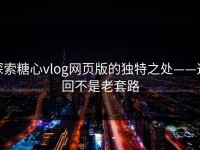 探索糖心vlog网页版的独特之处——这回不是老套路