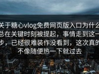 关于糖心vlog免费网页版入口为什么总在关键时刻被提起，事情走到这一步，已经很难装作没看到，这次真的不像随便热一下就过去