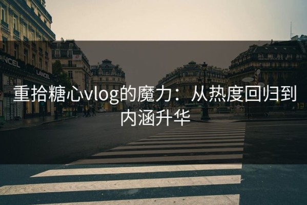 重拾糖心vlog的魔力：从热度回归到内涵升华