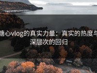 糖心vlog的真实力量：真实的热度与深层次的回归