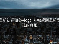 重新认识糖心vlog：从敏感到重新发现的真相