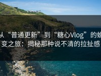 从“普通更新”到“糖心Vlog”的蜕变之旅：揭秘那种说不清的拉扯感