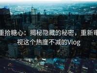 重拾糖心：揭秘隐藏的秘密，重新审视这个热度不减的Vlog
