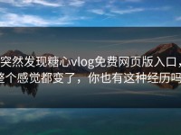 突然发现糖心vlog免费网页版入口，整个感觉都变了，你也有这种经历吗？