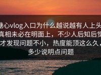 糖心vlog入口为什么越说越有人上头，真相未必在明面上，不少人后知后觉才发现问题不小，热度能顶这么久，多少说明点问题