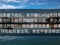 别急着下结论，关于糖心vlog在线观看为什么越低调越容易出圈，不少人跳过的部分，恰恰最有信息量，这类讨论能反复出现，肯定不是没原因