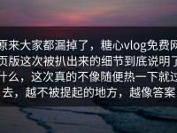 原来大家都漏掉了，糖心vlog免费网页版这次被扒出来的细节到底说明了什么，这次真的不像随便热一下就过去，越不被提起的地方，越像答案