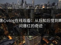 糖心vlog在线观看：从后知后觉到瞬间爆红的奇迹