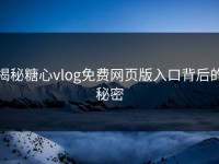揭秘糖心vlog免费网页版入口背后的秘密