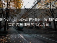 糖心vlog网页版深夜回顾：情绪的真实汇流与细节的扎心力量