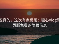说真的，这次有点反常：糖心Vlog网页版免费的隐藏信息