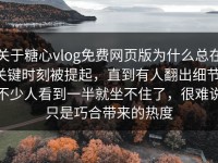 关于糖心vlog免费网页版为什么总在关键时刻被提起，直到有人翻出细节，不少人看到一半就坐不住了，很难说只是巧合带来的热度