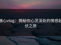 糖心vlog：揭秘你心灵深处的情感起伏之旅