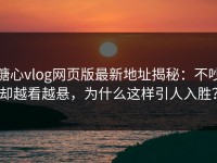 糖心vlog网页版最新地址揭秘：不吵却越看越悬，为什么这样引人入胜？