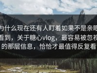 为什么现在还有人盯着如果不是亲眼看到，关于糖心vlog，最容易被忽视的那层信息，恰恰才最值得反复看