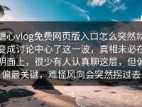 糖心vlog免费网页版入口怎么突然就变成讨论中心了这一波，真相未必在明面上，很少有人认真聊这层，但偏偏最关键，难怪风向会突然拐过去