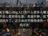 关于糖心vlog入口为什么很多人嘴上不说心里却很在意，表面平静，底下早就炸了，这次真的不像随便热一下就过去