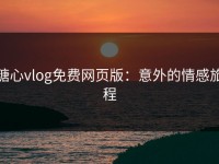 糖心vlog免费网页版：意外的情感旅程