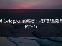 糖心vlog入口的秘密：揭开那些隐藏的细节