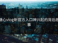 糖心vlog新官方入口神兴起的背后故事