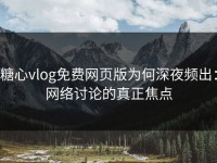 糖心vlog免费网页版为何深夜频出：网络讨论的真正焦点