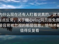 为什么现在还有人盯着说真的，这次有点反常，关于糖心vlog网页版免费，最容易被忽视的那层信息，恰恰才最值得反复看