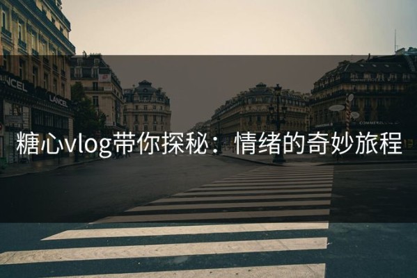 糖心vlog带你探秘：情绪的奇妙旅程