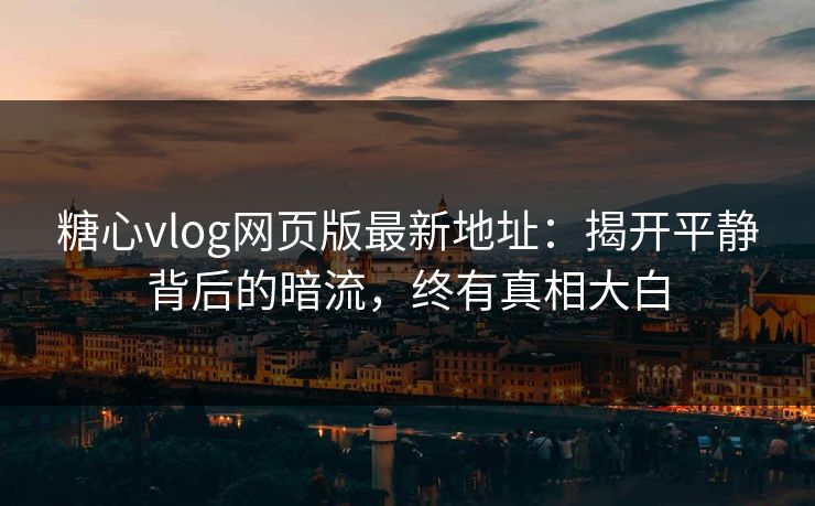 糖心vlog网页版最新地址:揭开平静背后的暗流,终有真相大白 糖心vlog网页版最新地址:揭开平静背后的暗流,终有真相大白
