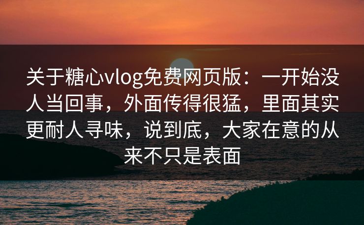 关于糖心vlog免费网页版:一开始没人当回事,外面传得很猛,里面其实更耐人寻味,说到底,大家在意的从来不只是表面 关于糖心vlog免费网页版:一开始没人当回事,外面传得很猛,里面其实更耐人寻味,说到底,大家在意的从来不只是表面