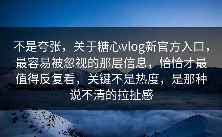 不是夸张，关于糖心vlog新官方入口，最容易被忽视的那层信息，恰恰才最值得反复看，关键不是热度，是那种说不清的拉扯感
