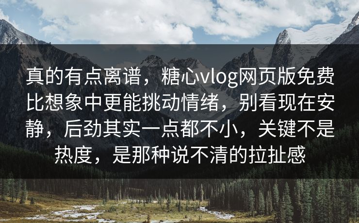 真的有点离谱，糖心vlog网页版免费比想象中更能挑动情绪，别看现在安静，后劲其实一点都不小，关键不是热度，是那种说不清的拉扯感