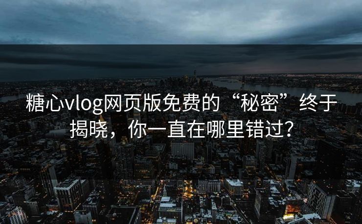 糖心vlog网页版免费的“秘密”终于揭晓,你一直在哪里错过? 糖心vlog网页版免费的“秘密”终于揭晓,你一直在哪里错过?