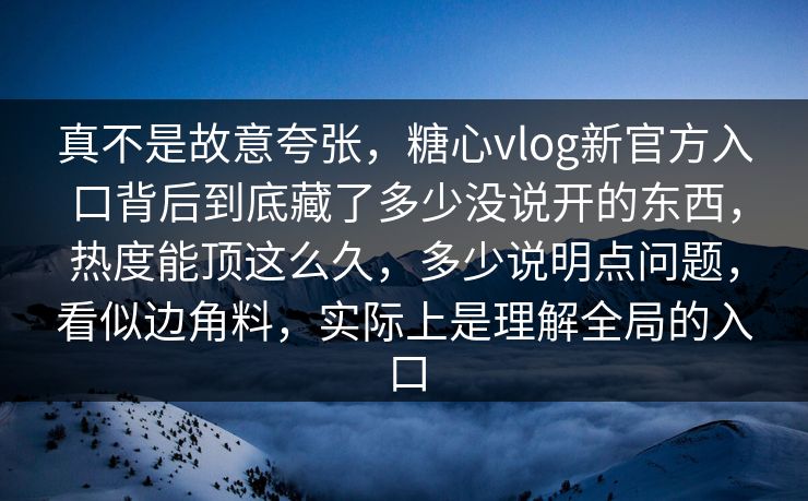 真不是故意夸张，糖心vlog新官方入口背后到底藏了多少没说开的东西，热度能顶这么久，多少说明点问题，看似边角料，实际上是理解全局的入口