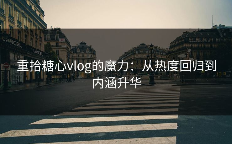 重拾糖心vlog的魔力：从热度回归到内涵升华
