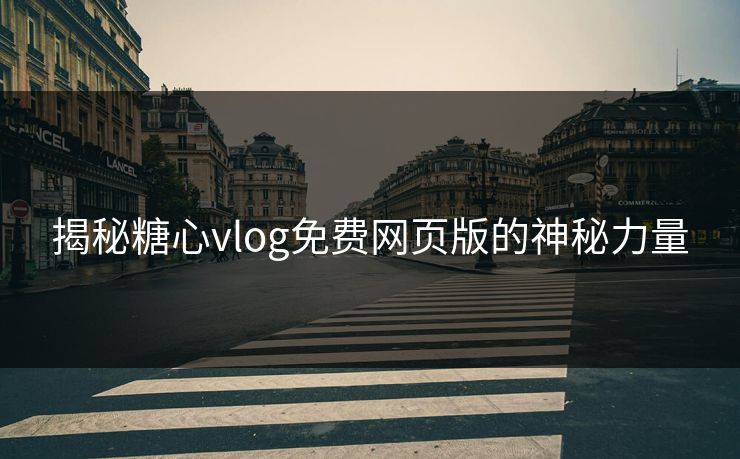 揭秘糖心vlog免费网页版的神秘力量