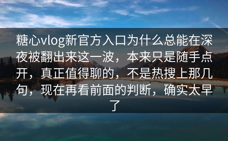 糖心vlog新官方入口为什么总能在深夜被翻出来这一波,本来只是随手点开,真正值得聊的,不是热搜上那几句,现在再看前面的判断,确实太早了 糖心vlog新官方入口为什么总能在深夜被翻出来这一波,本来只是随手点开,真正值得聊的,不是热搜上那几句,现在再看前面的判断,确实太早了