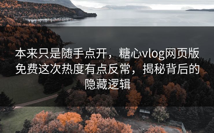 本来只是随手点开,糖心vlog网页版免费这次热度有点反常,揭秘背后的隐藏逻辑 本来只是随手点开,糖心vlog网页版免费这次热度有点反常,揭秘背后的隐藏逻辑