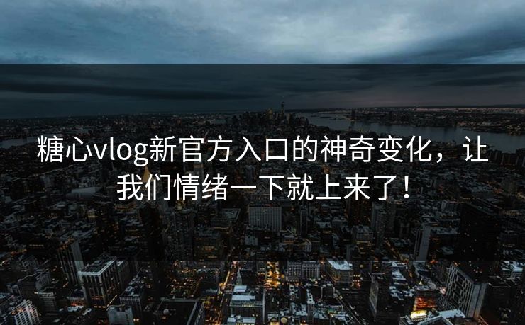 糖心vlog新官方入口的神奇变化,让我们情绪一下就上来了! 糖心vlog新官方入口的神奇变化,让我们情绪一下就上来了!